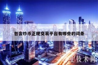 包含炒币正规交易平台有哪些的词条