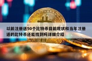 以前注册送50个比特币目前现状和当年注册送的比特币还能找到吗详细介绍