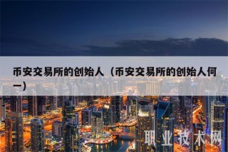 binance交易所的创始人(binance交易所的创始人何一