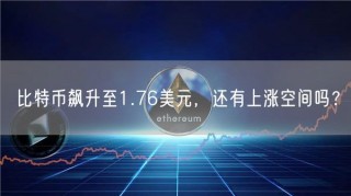 比特币飙升至1.76美元,还有上涨空间吗?