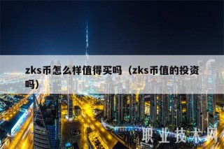 zks币怎么样值得买吗(zks币值的投资吗)