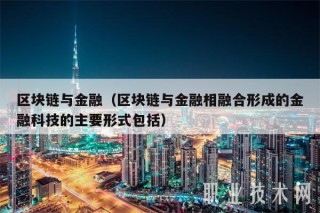 区块链与金融(区块链与金融相融合形成的金融科技的主要形式包括