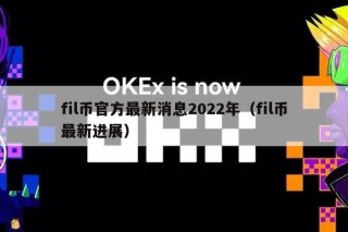 fil币官方最新消息2022年(fil币最新进展