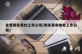主营碳交易的上市公司[碳交易有哪些上市公司]