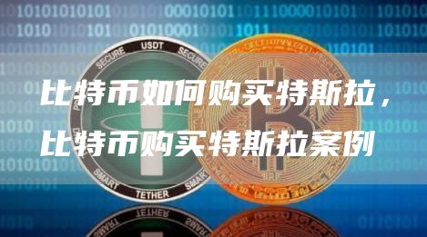 比特币如何购买特斯拉，比特币购买特斯拉案例