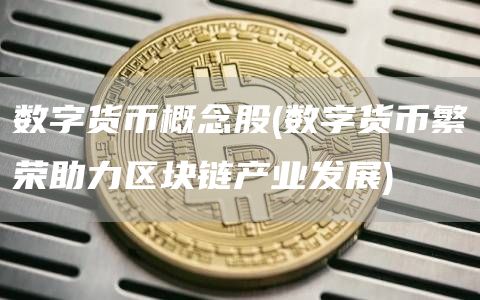 数字货币概念股 - 数字货币繁荣助力区块链产业发展
