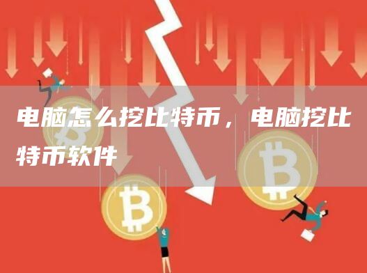 电脑怎么挖比特币，电脑挖比特币软件
