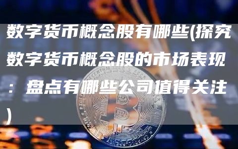 数字货币概念股有哪些 - 探究数字货币概念股的市场表现:盘点有哪些公司值得关注